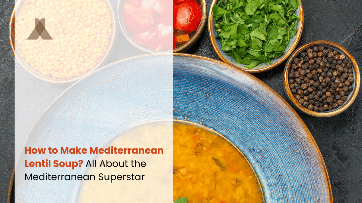 How to Make Mediterranean Lentil Soup? All About the Mediterranean Superstar